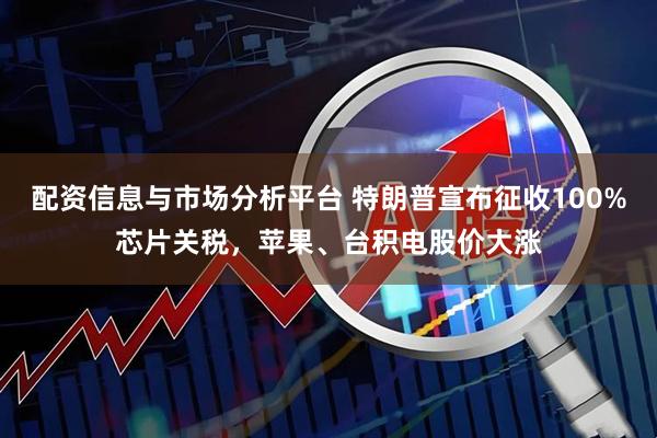 配资信息与市场分析平台 特朗普宣布征收100%芯片关税，苹果、台积电股价大涨