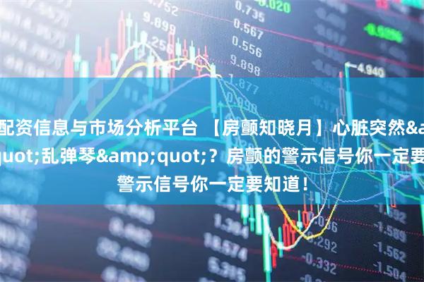 配资信息与市场分析平台 【房颤知晓月】心脏突然"乱弹琴"？房颤的警示信号你一定要知道！
