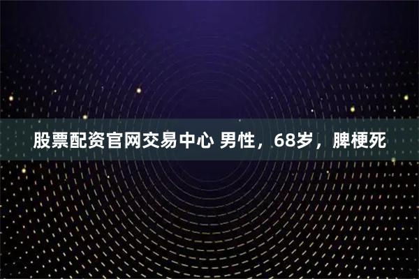 股票配资官网交易中心 男性，68岁，脾梗死