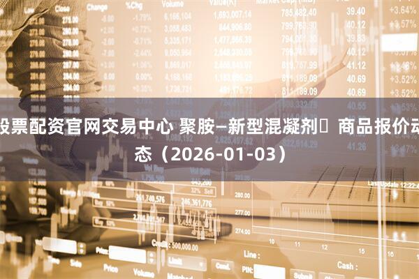 股票配资官网交易中心 聚胺—新型混凝剂	商品报价动态（2026-01-03）
